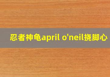 忍者神龟april o'neil挠脚心